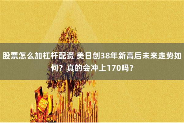 股票怎么加杠杆配资 美日创38年新高后未来走势如何？真的会冲上170吗？