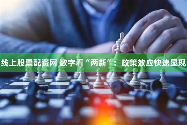 线上股票配资网 数字看“两新”：政策效应快速显现