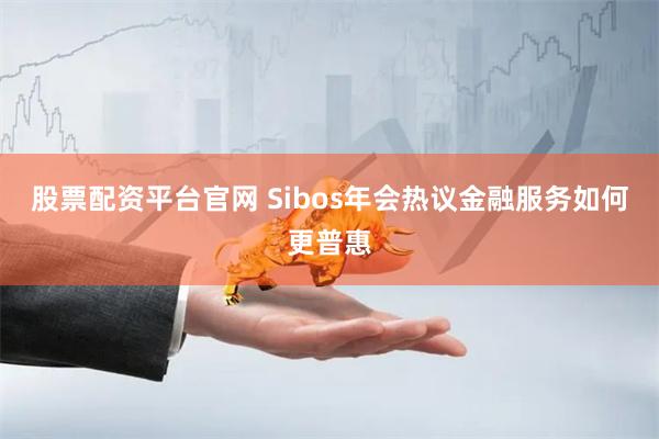 股票配资平台官网 Sibos年会热议金融服务如何更普惠