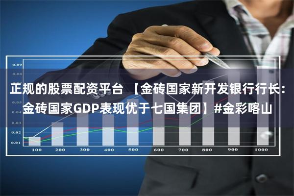 正规的股票配资平台 【金砖国家新开发银行行长：金砖国家GDP表现优于七国集团】#金彩喀山