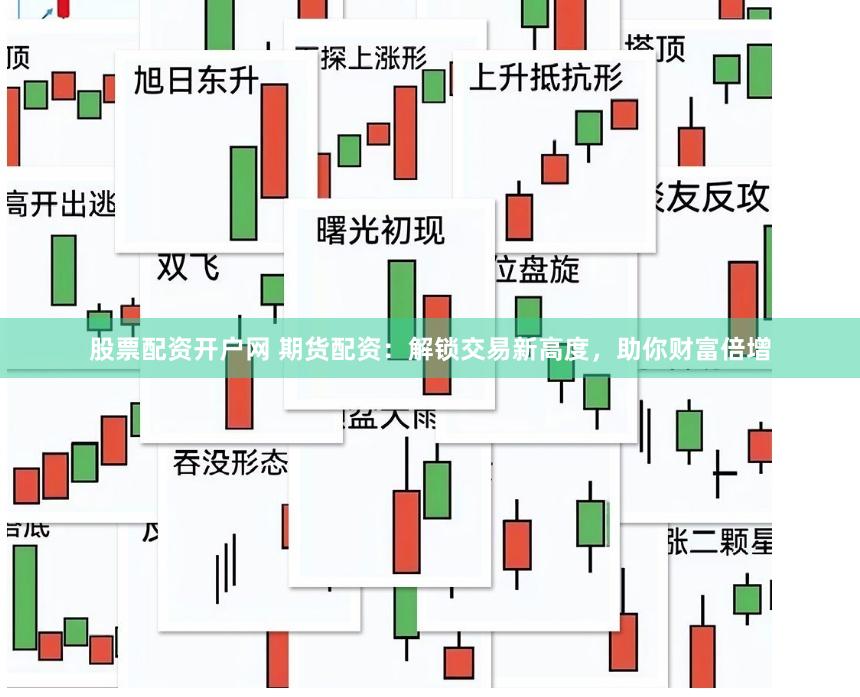 股票配资开户网 期货配资：解锁交易新高度，助你财富倍增