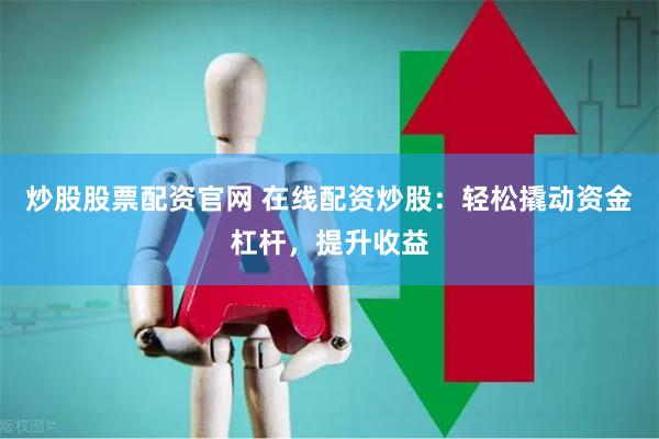 炒股股票配资官网 在线配资炒股：轻松撬动资金杠杆，提升收益