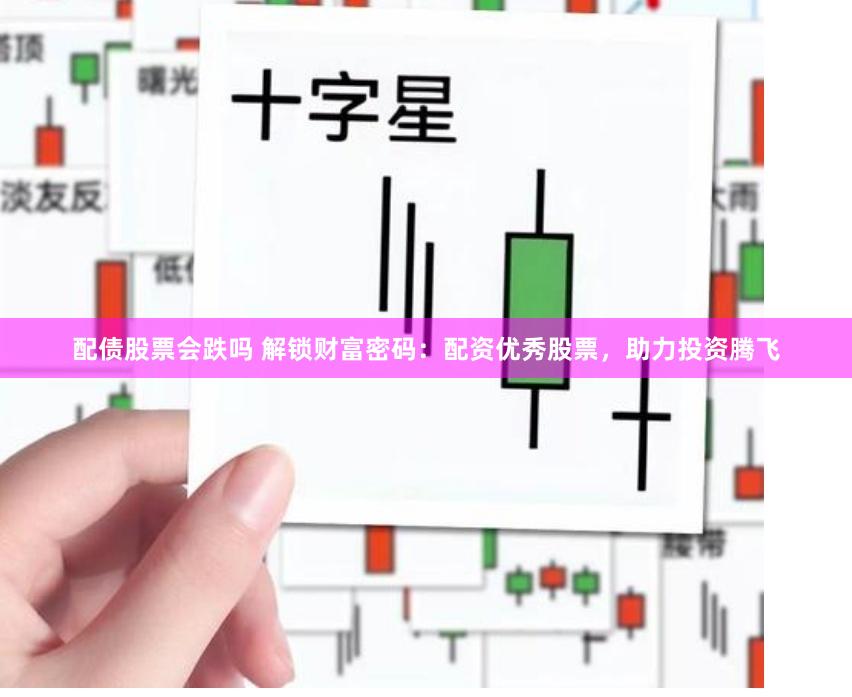 配债股票会跌吗 解锁财富密码：配资优秀股票，助力投资腾飞