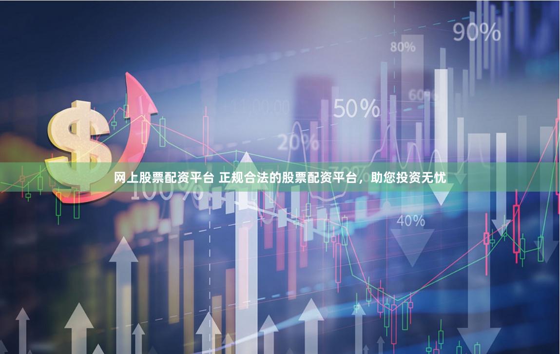 网上股票配资平台 正规合法的股票配资平台，助您投资无忧