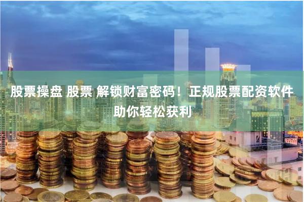 股票操盘 股票 解锁财富密码！正规股票配资软件助你轻松获利