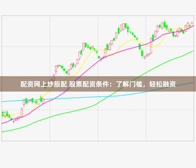 配资网上炒股配 股票配资条件：了解门槛，轻松融资