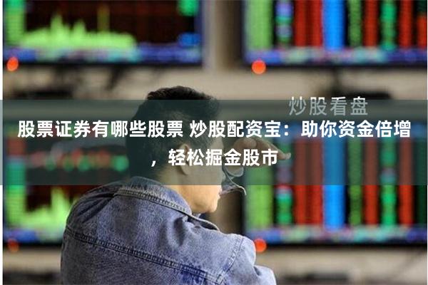 股票证券有哪些股票 炒股配资宝：助你资金倍增，轻松掘金股市