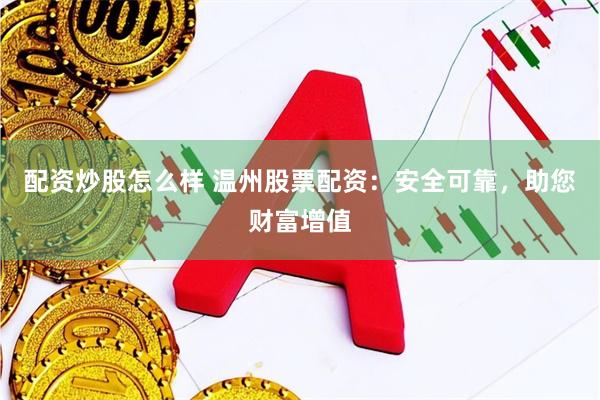 配资炒股怎么样 温州股票配资：安全可靠，助您财富增值