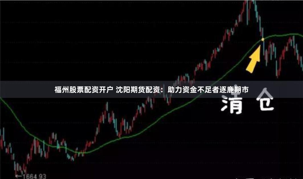 福州股票配资开户 沈阳期货配资：助力资金不足者逐鹿期市