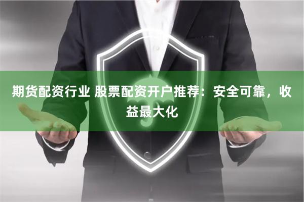 期货配资行业 股票配资开户推荐：安全可靠，收益最大化