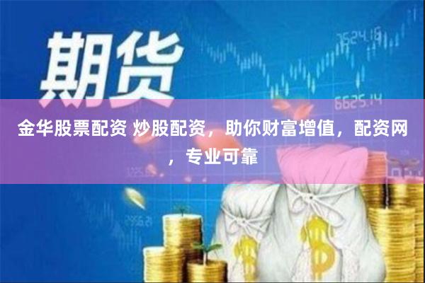 金华股票配资 炒股配资，助你财富增值，配资网，专业可靠