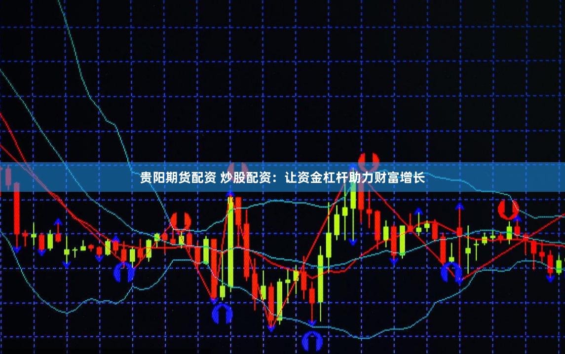 贵阳期货配资 炒股配资：让资金杠杆助力财富增长