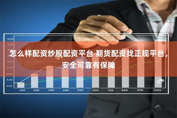 怎么样配资炒股配资平台 期货配资找正规平台，安全可靠有保障