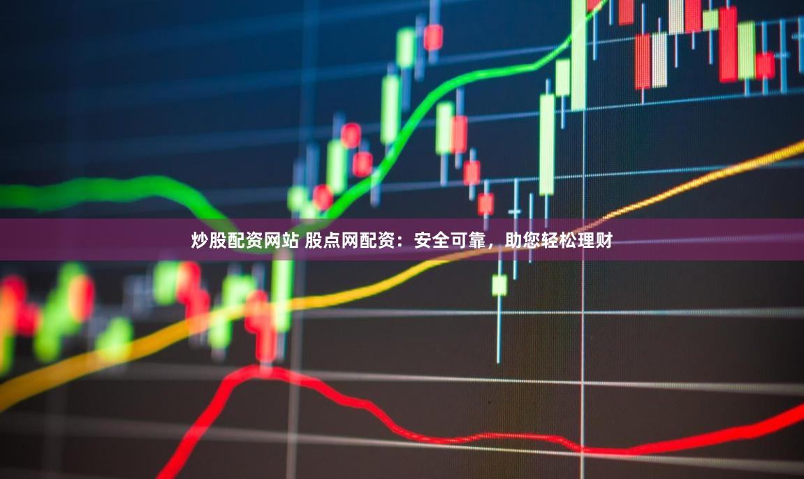 炒股配资网站 股点网配资：安全可靠，助您轻松理财