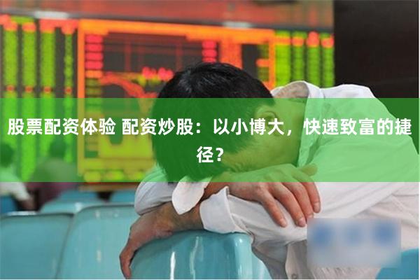 股票配资体验 配资炒股：以小博大，快速致富的捷径？