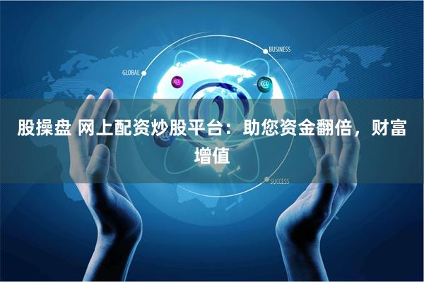 股操盘 网上配资炒股平台：助您资金翻倍，财富增值