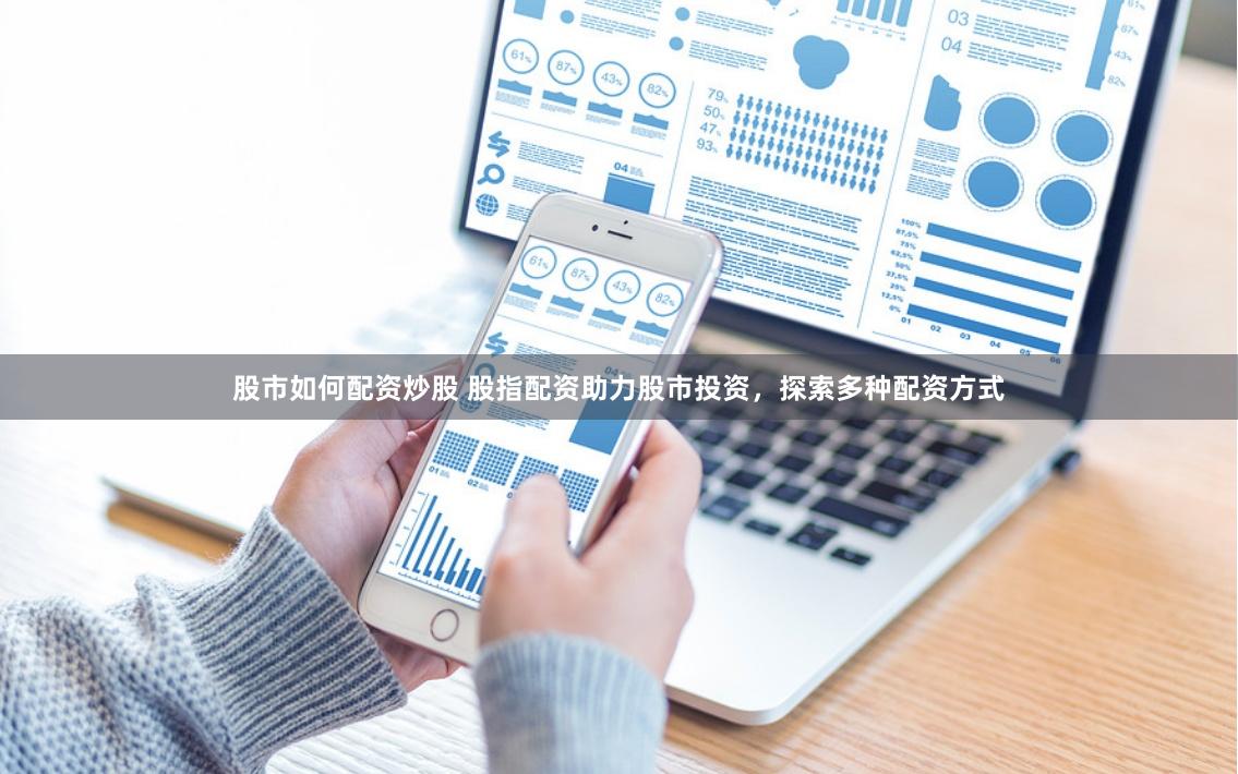 股市如何配资炒股 股指配资助力股市投资，探索多种配资方式