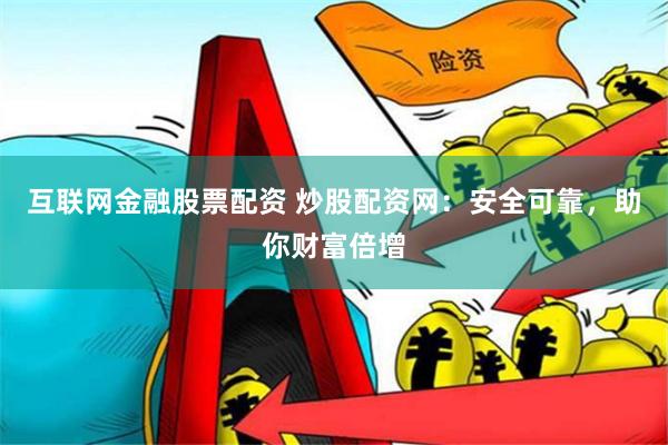 互联网金融股票配资 炒股配资网：安全可靠，助你财富倍增