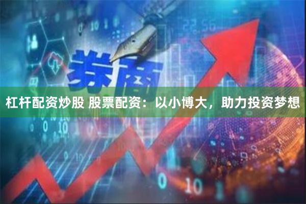 杠杆配资炒股 股票配资:以小博大,助力投资梦想