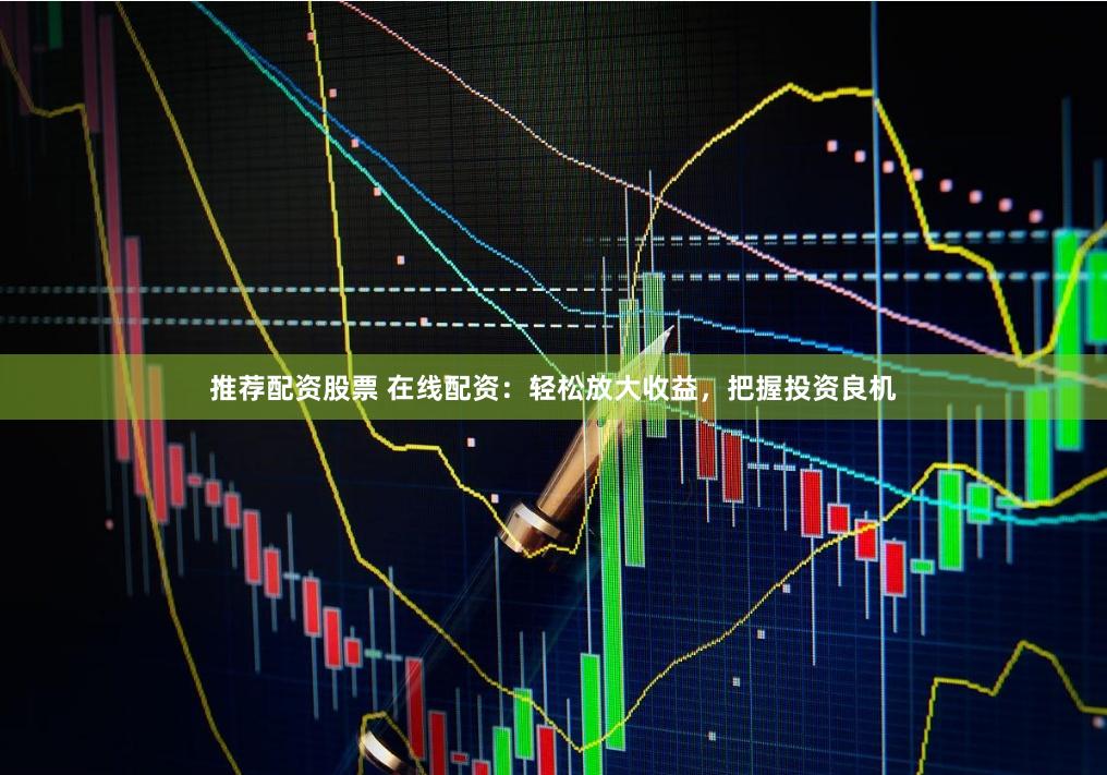 推荐配资股票 在线配资:轻松放大收益,把握投资良机