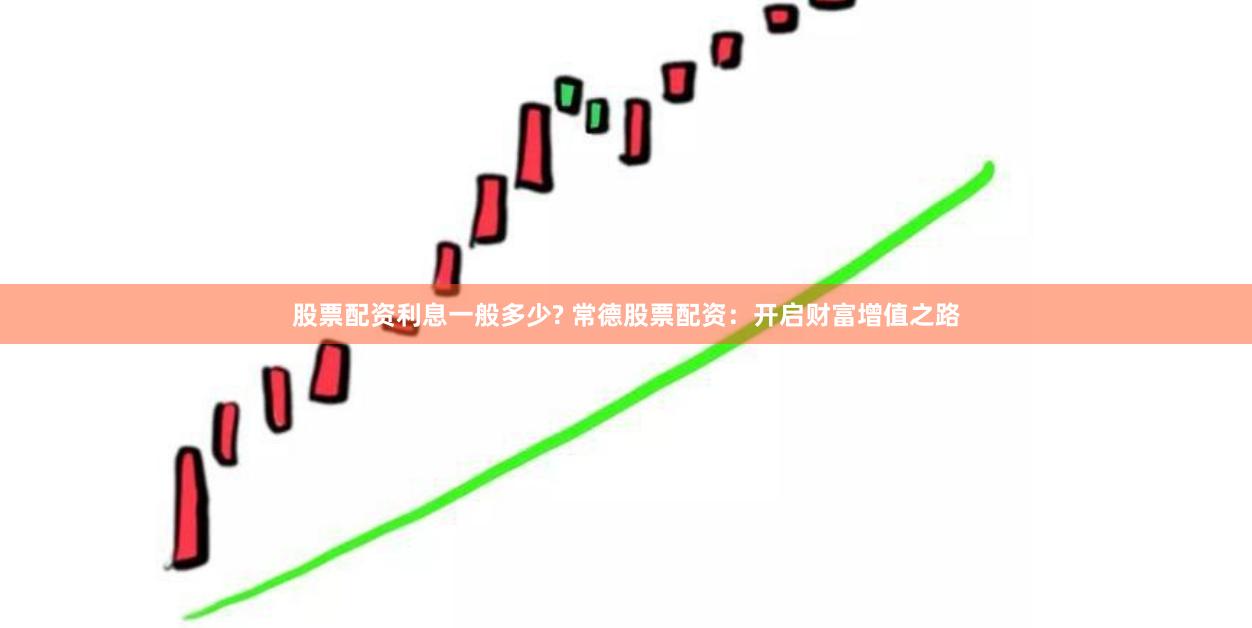 股票配资利息一般多少? 常德股票配资：开启财富增值之路