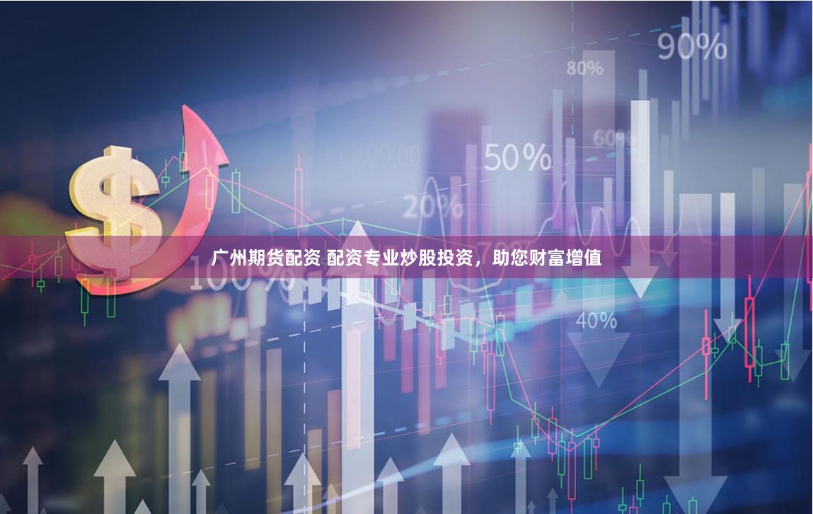 广州期货配资 配资专业炒股投资,助您财富增值