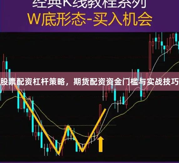 股票配资杠杆策略，期货配资资金门槛与实战技巧