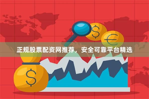 正规股票配资网推荐，安全可靠平台精选