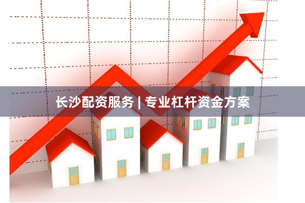 长沙配资服务 | 专业杠杆资金方案