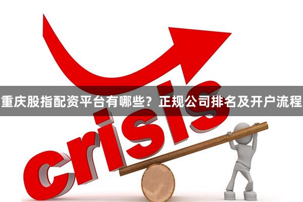 重庆股指配资平台有哪些？正规公司排名及开户流程