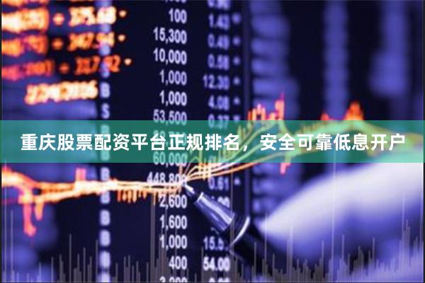 重庆股票配资平台正规排名，安全可靠低息开户