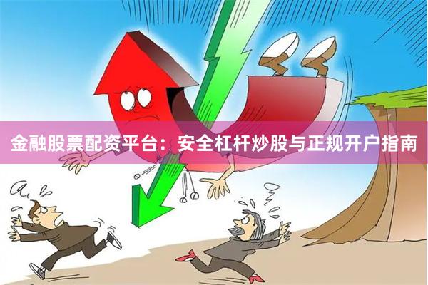 金融股票配资平台：安全杠杆炒股与正规开户指南