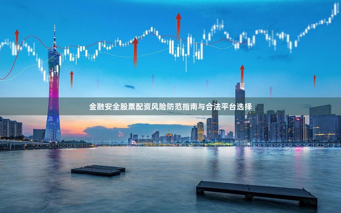 金融安全股票配资风险防范指南与合法平台选择