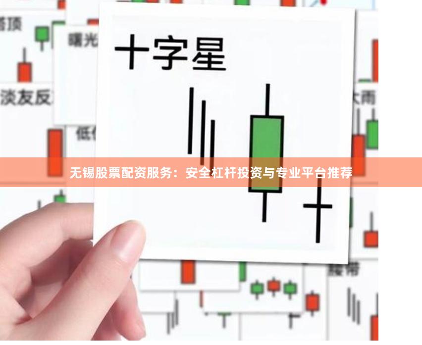 无锡股票配资服务:安全杠杆投资与专业平台推荐