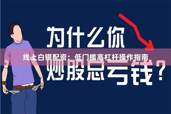 线上白银配资:低门槛高杠杆操作指南