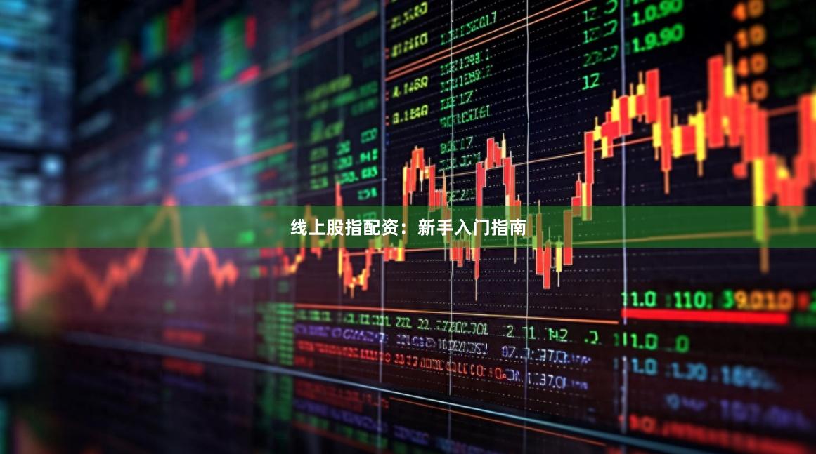 线上股指配资：新手入门指南