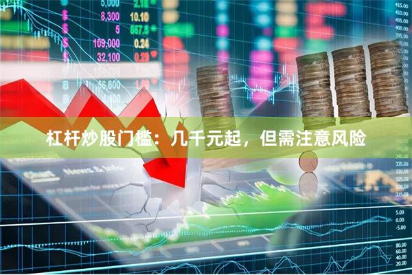 杠杆炒股门槛：几千元起，但需注意风险