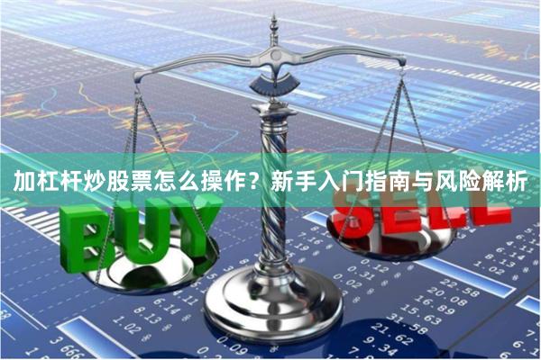 加杠杆炒股票怎么操作？新手入门指南与风险解析