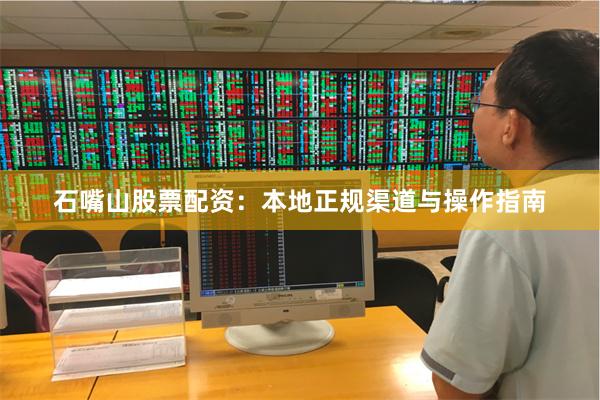 石嘴山股票配资:本地正规渠道与操作指南