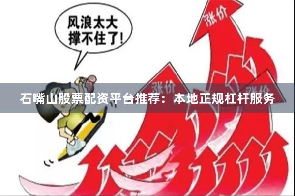 石嘴山股票配资平台推荐：本地正规杠杆服务