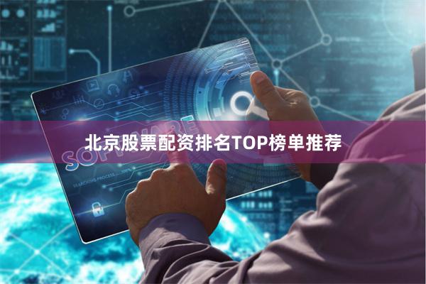 北京股票配资排名TOP榜单推荐
