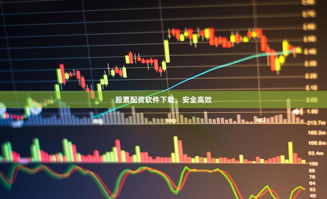 股票配资软件下载，安全高效