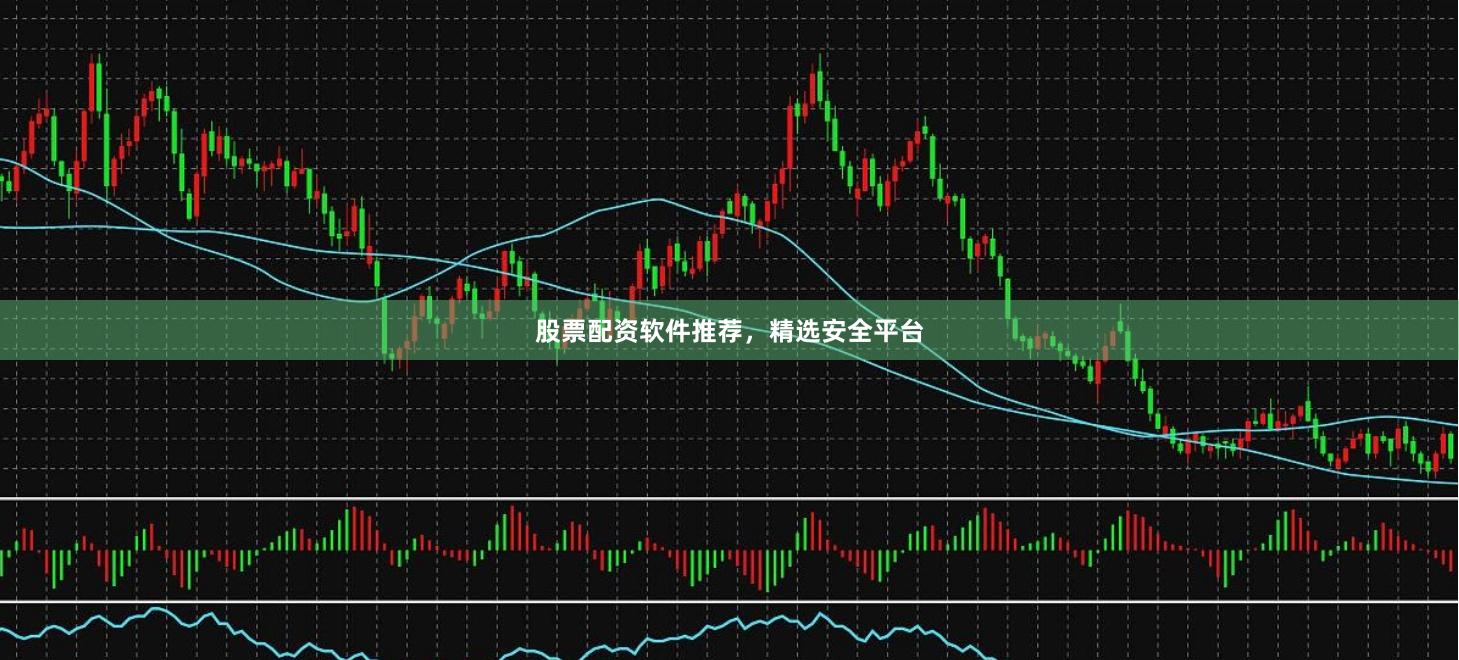 股票配资软件推荐，精选安全平台