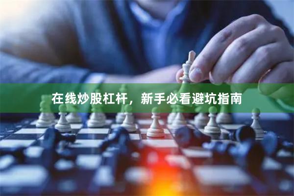 在线炒股杠杆，新手必看避坑指南
