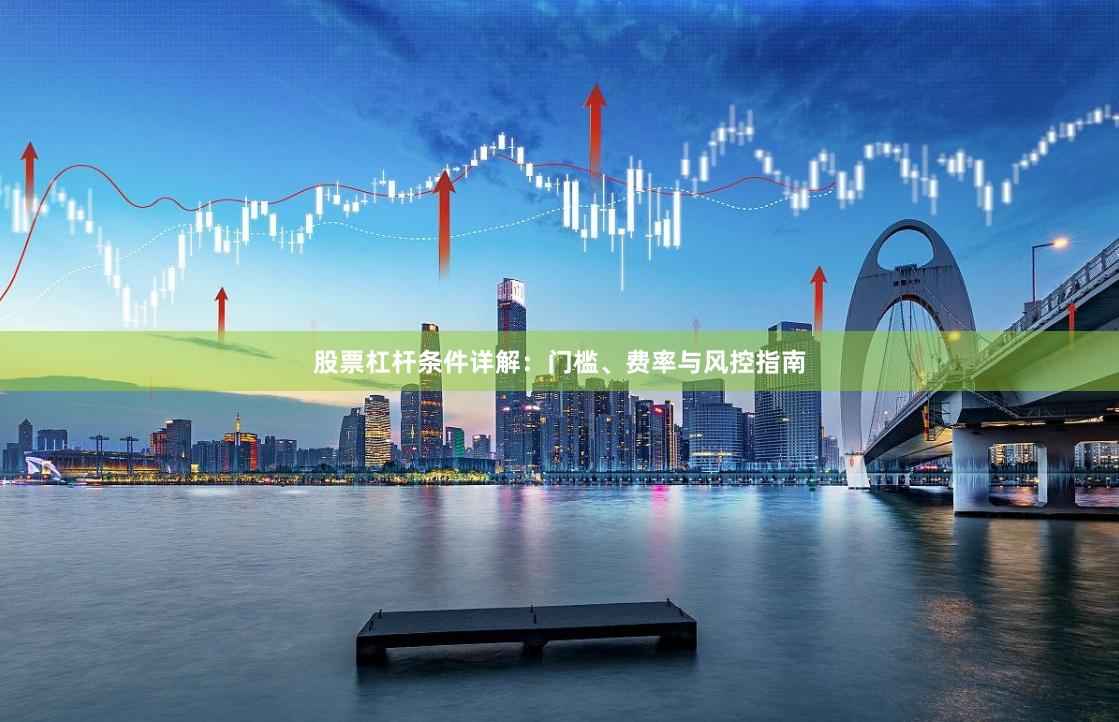 股票杠杆条件详解：门槛、费率与风控指南