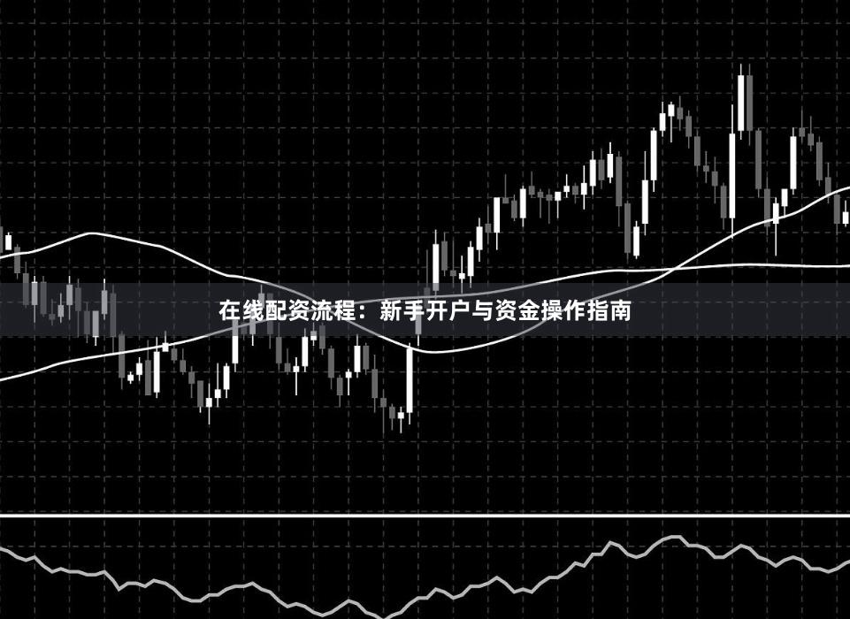 在线配资流程：新手开户与资金操作指南