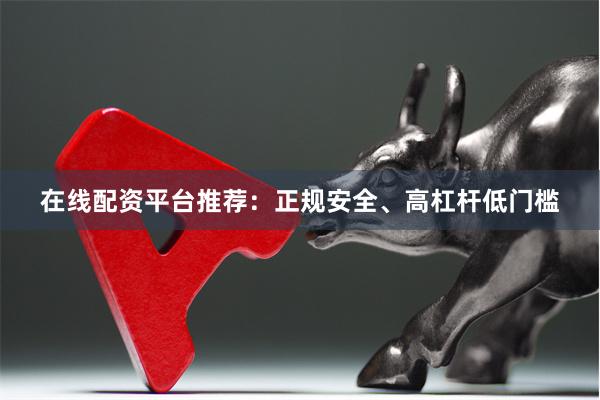 在线配资平台推荐：正规安全、高杠杆低门槛