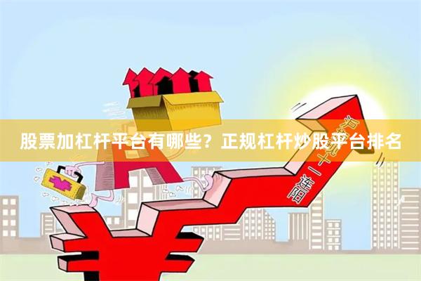 股票加杠杆平台有哪些？正规杠杆炒股平台排名