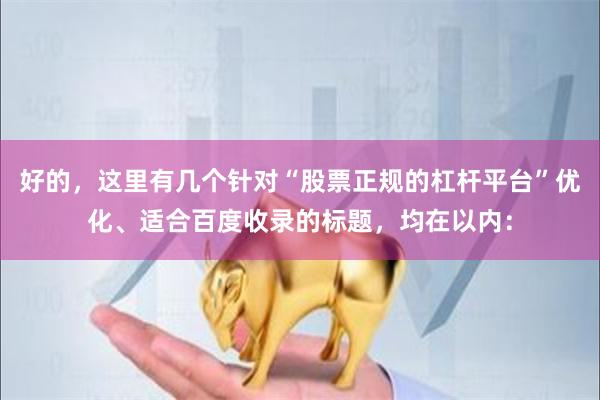 好的，这里有几个针对“股票正规的杠杆平台”优化、适合百度收录的标题，均在以内：