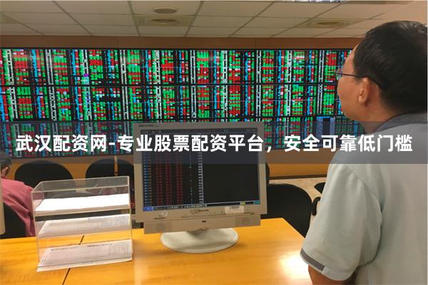 武汉配资网-专业股票配资平台，安全可靠低门槛